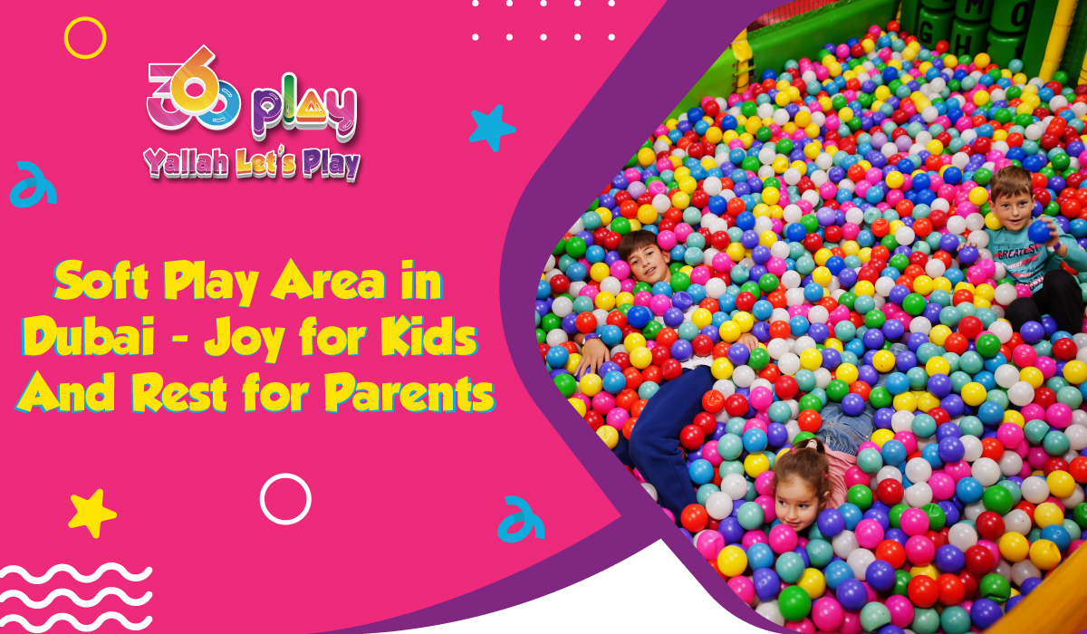 Why Soft Play Area in Dubai for Kids and Parents